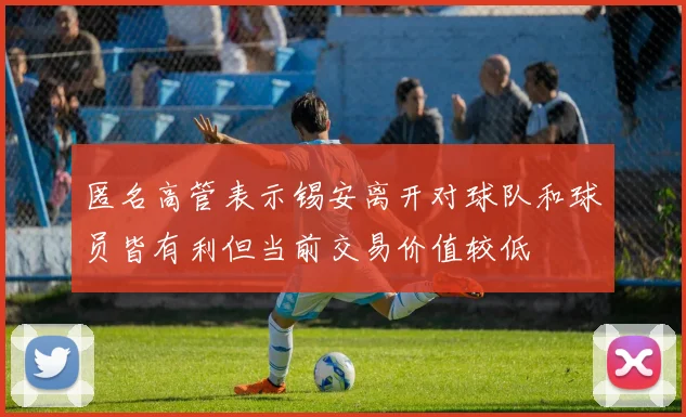 匿名高管表示锡安离开对球队和球员皆有利但当前交易价值较低