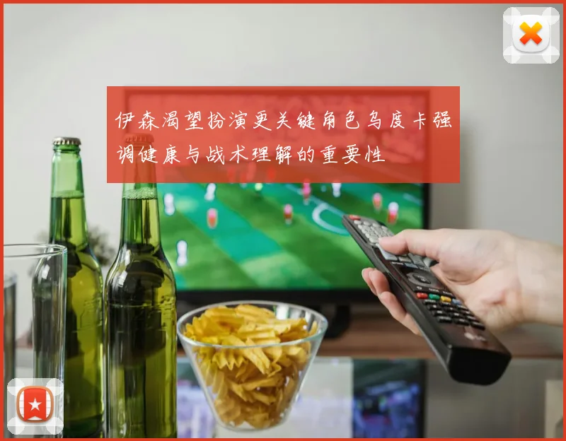 伊森渴望扮演更关键角色乌度卡强调健康与战术理解的重要性