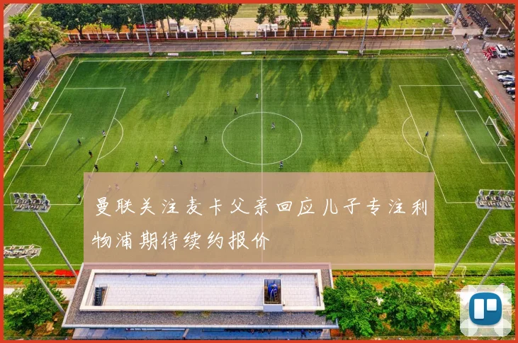 曼联关注麦卡父亲回应儿子专注利物浦期待续约报价