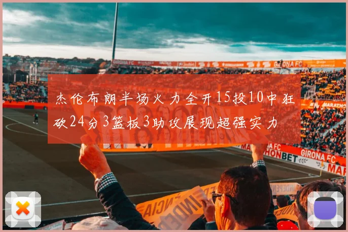 杰伦布朗半场火力全开15投10中狂砍24分3篮板3助攻展现超强实力