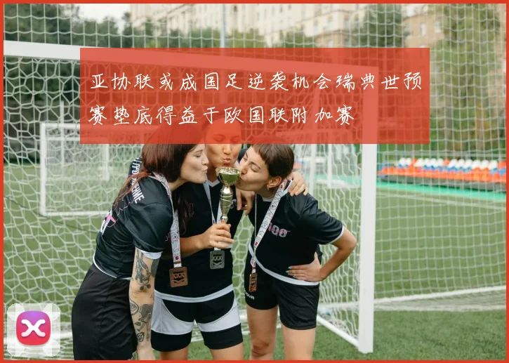 亚协联或成国足逆袭机会瑞典世预赛垫底得益于欧国联附加赛