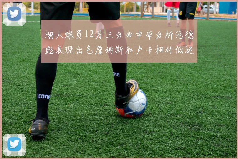 湖人球员12月三分命中率分析范德彪表现出色詹姆斯和卢卡相对低迷