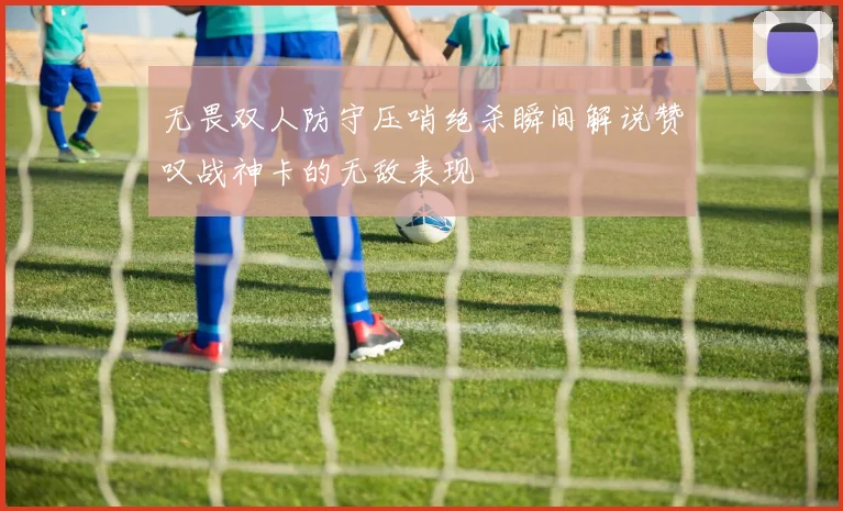 无畏双人防守压哨绝杀瞬间解说赞叹战神卡的无敌表现