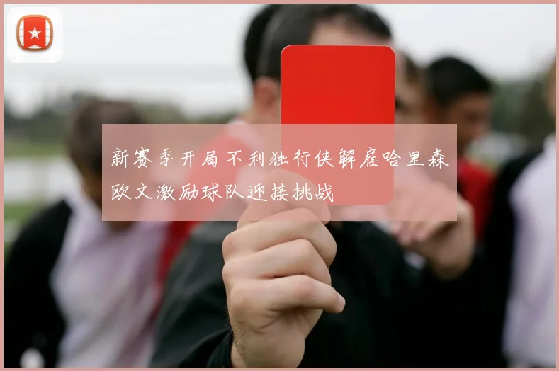 新赛季开局不利独行侠解雇哈里森欧文激励球队迎接挑战