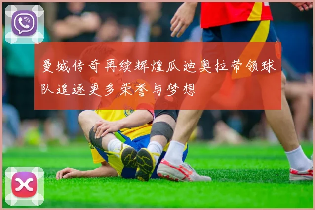 曼城传奇再续辉煌瓜迪奥拉带领球队追逐更多荣誉与梦想