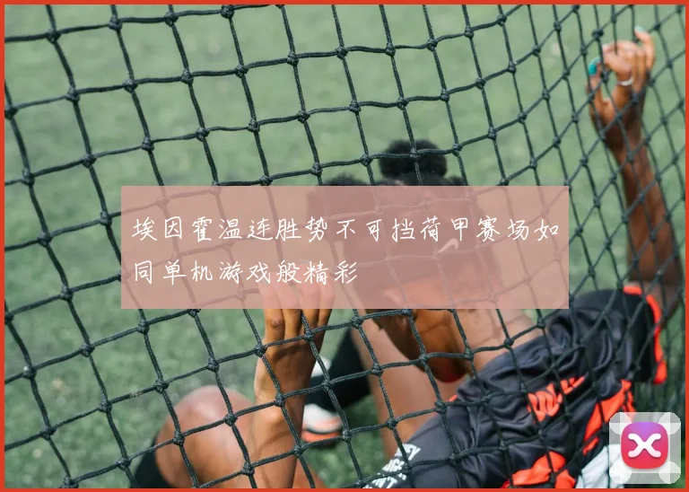 埃因霍温连胜势不可挡荷甲赛场如同单机游戏般精彩