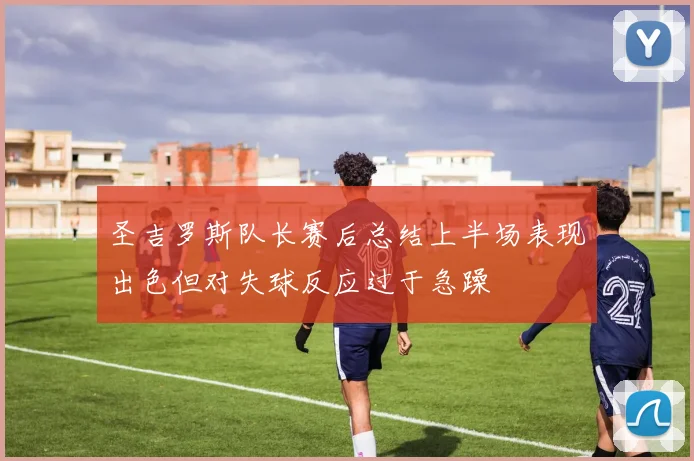 圣吉罗斯队长赛后总结上半场表现出色但对失球反应过于急躁