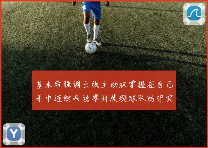 基米希强调出线主动权掌握在自己手中连续两场零封展现球队防守实力