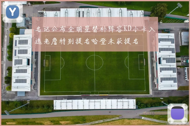 名记公布全明星替补阵容KD小卡入选老詹特别提名哈登未获提名