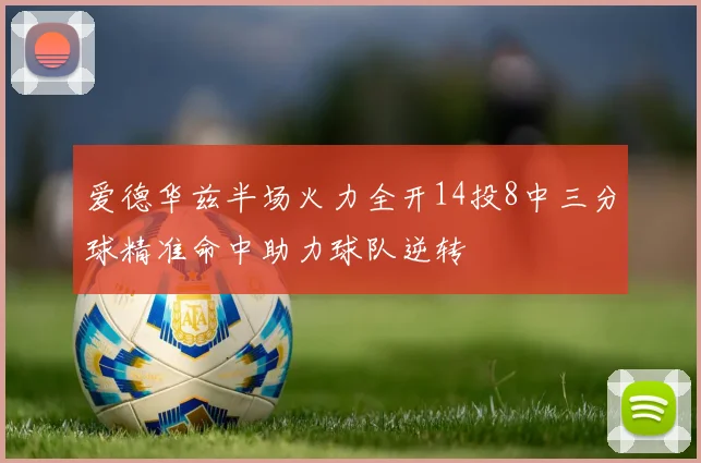 爱德华兹半场火力全开14投8中三分球精准命中助力球队逆转