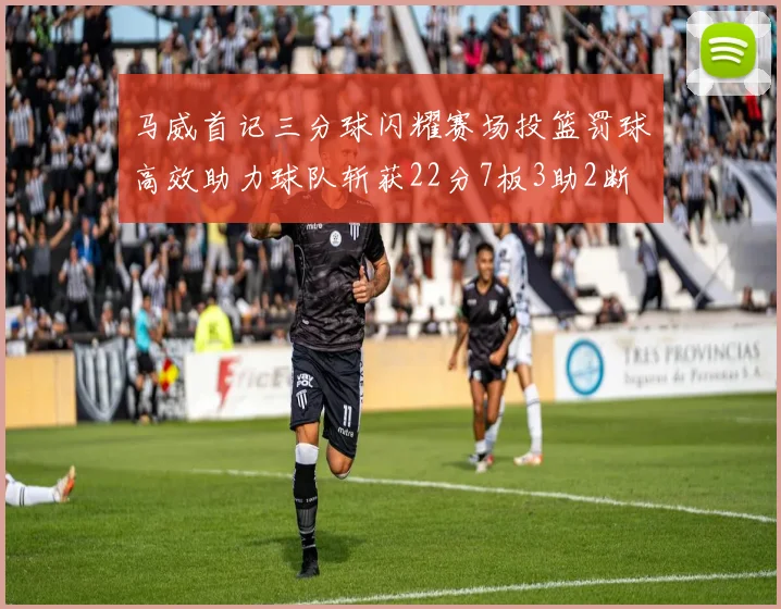 马威首记三分球闪耀赛场投篮罚球高效助力球队斩获22分7板3助2断