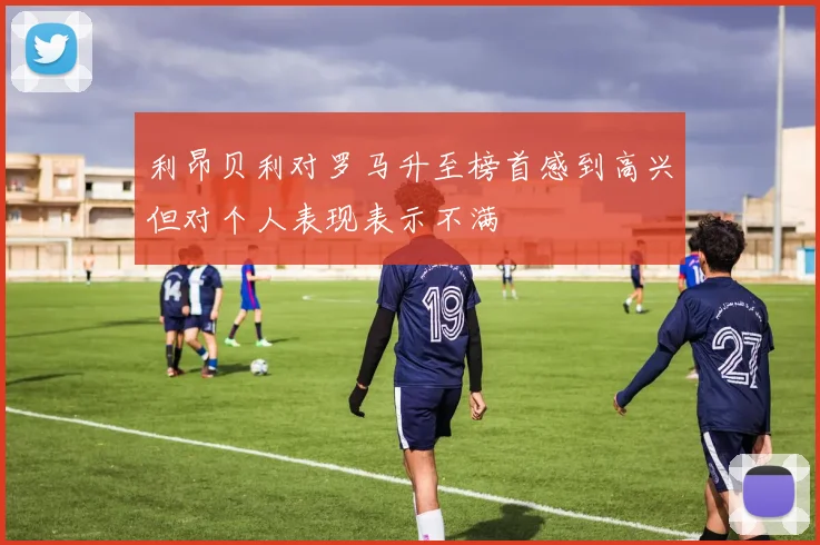 利昂贝利对罗马升至榜首感到高兴但对个人表现表示不满