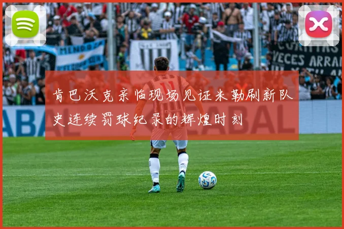 肯巴沃克亲临现场见证米勒刷新队史连续罚球纪录的辉煌时刻