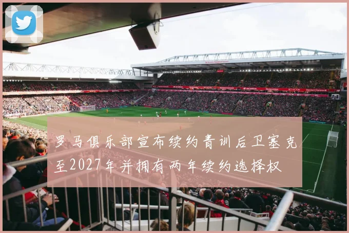 罗马俱乐部宣布续约青训后卫塞克至2027年并拥有两年续约选择权