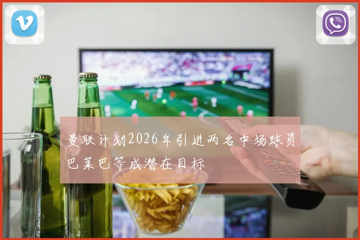 曼联计划2026年引进两名中场球员巴莱巴等成潜在目标