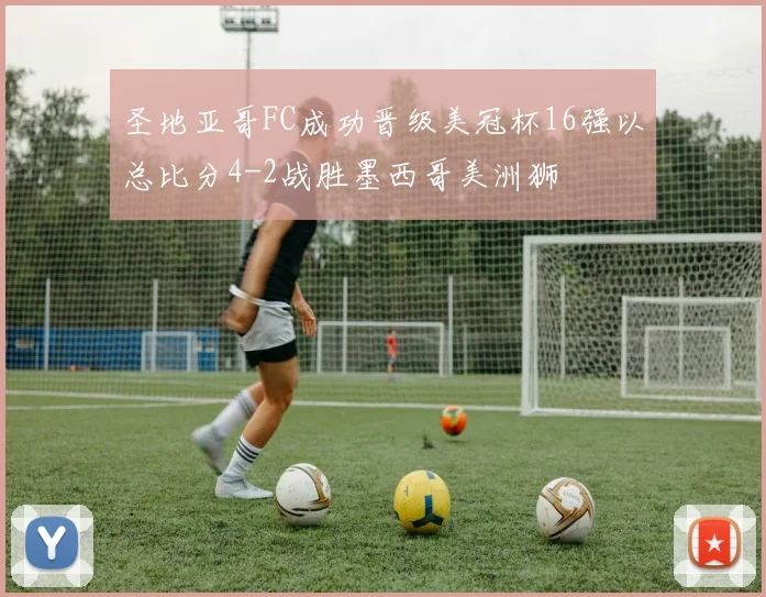 圣地亚哥FC成功晋级美冠杯16强以总比分4-2战胜墨西哥美洲狮