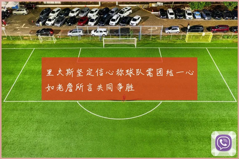 里夫斯坚定信心称球队需团结一心如老詹所言共同争胜
