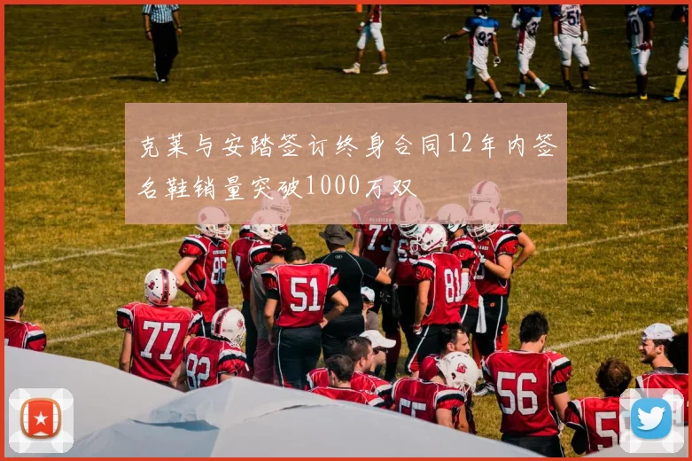 克莱与安踏签订终身合同12年内签名鞋销量突破1000万双